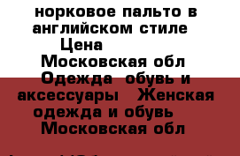 норковое пальто в английском стиле › Цена ­ 20 000 - Московская обл. Одежда, обувь и аксессуары » Женская одежда и обувь   . Московская обл.
